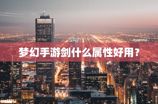梦幻手游剑什么属性好用？