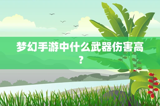 梦幻手游中什么武器伤害高？