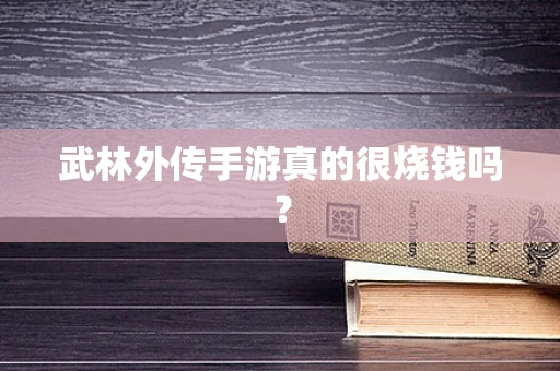 武林外传手游真的很烧钱吗？