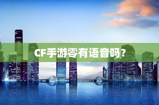 CF手游零有语音吗？