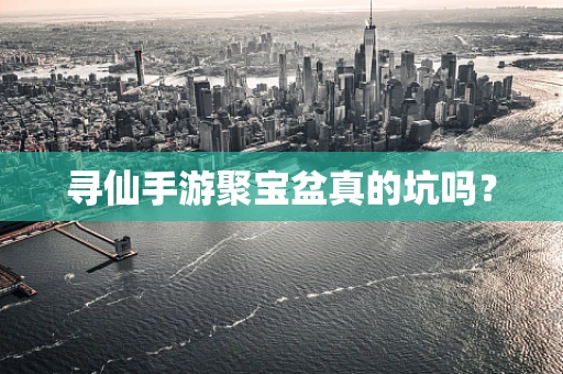 寻仙手游聚宝盆真的坑吗？