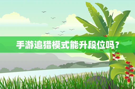 手游追猎模式能升段位吗？
