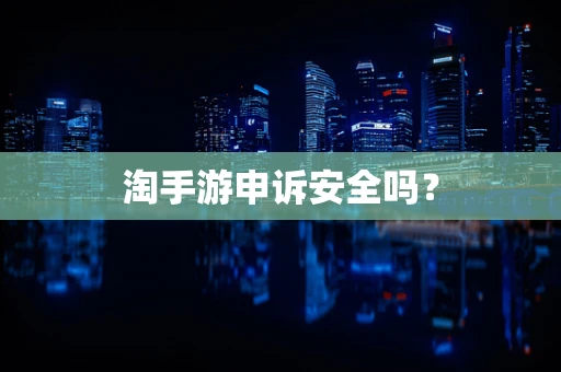 淘手游申诉安全吗？