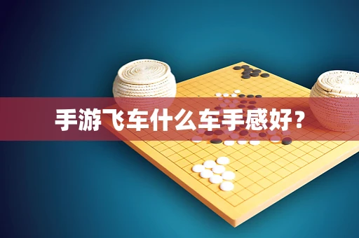 手游飞车什么车手感好？