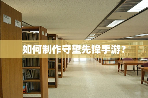 如何制作守望先锋手游？