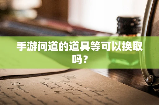 手游问道的道具等可以换取吗？