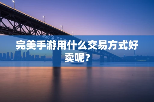 完美手游用什么交易方式好卖呢？