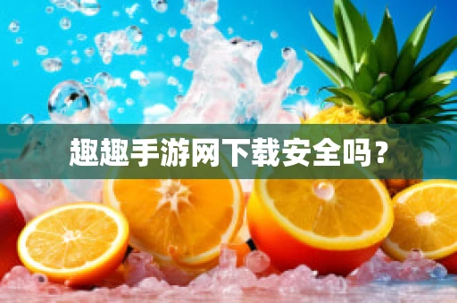 趣趣手游网下载安全吗？