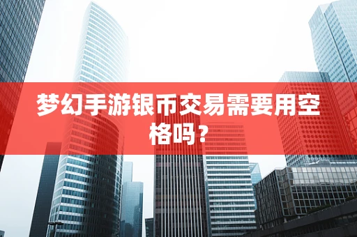 梦幻手游银币交易需要用空格吗？