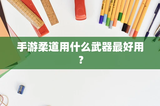 手游柔道用什么武器最好用？