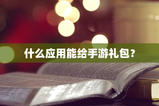 什么应用能给手游礼包？