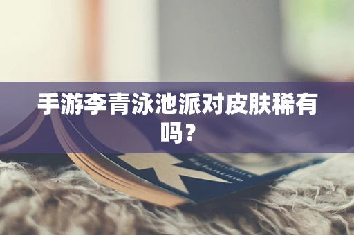 手游李青泳池派对皮肤稀有吗？