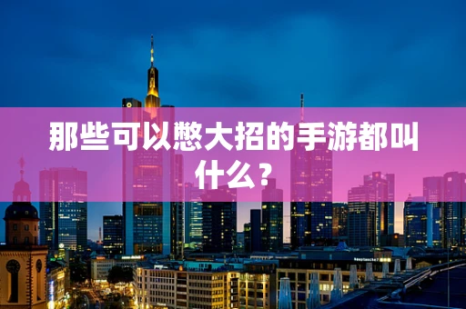 那些可以憋大招的手游都叫什么？