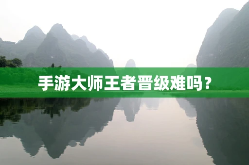 手游大师王者晋级难吗？