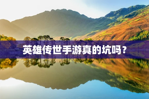 英雄传世手游真的坑吗？