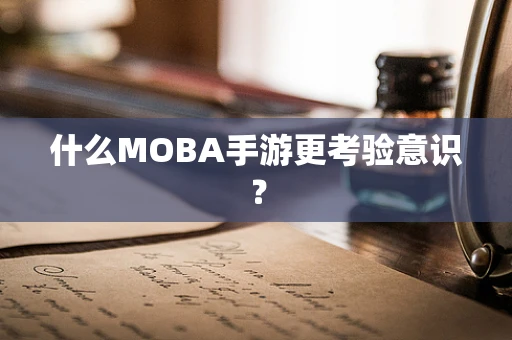 什么MOBA手游更考验意识？