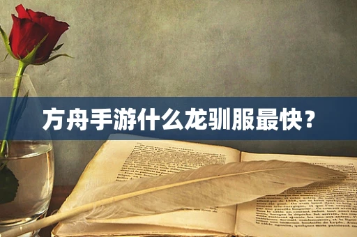 方舟手游什么龙驯服最快？