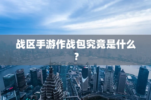 战区手游作战包究竟是什么？