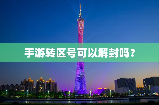 手游转区号可以解封吗？