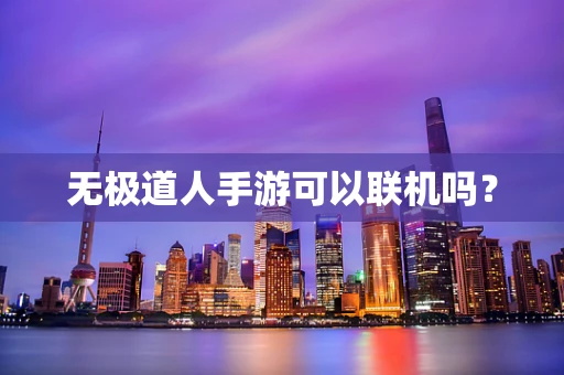 无极道人手游可以联机吗？