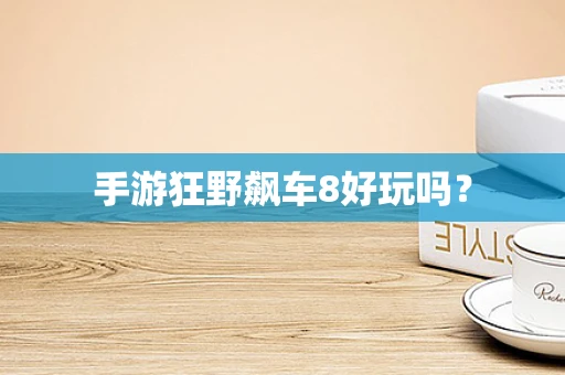 手游狂野飙车8好玩吗？