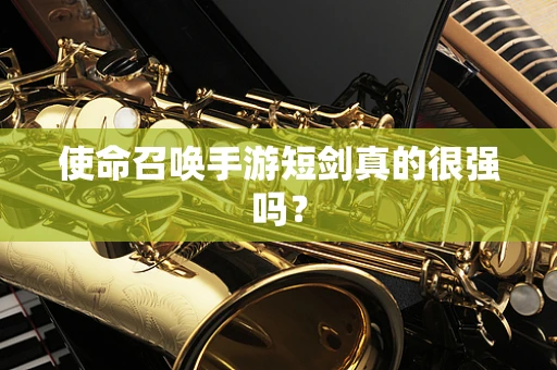 使命召唤手游短剑真的很强吗？