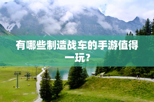 有哪些制造战车的手游值得一玩？