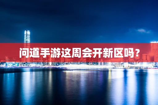 问道手游这周会开新区吗？