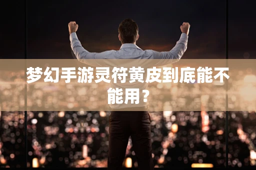 梦幻手游灵符黄皮到底能不能用？