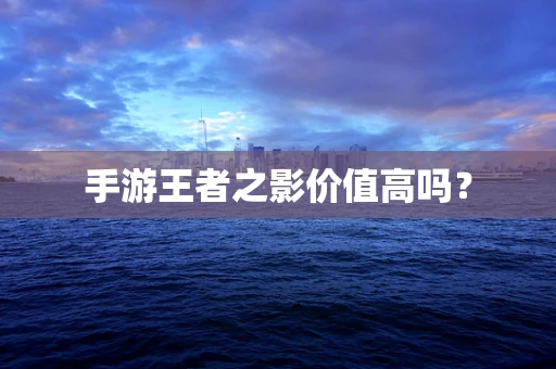 手游王者之影价值高吗？