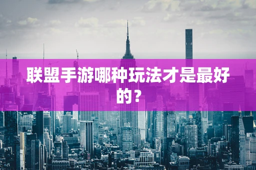 联盟手游哪种玩法才是最好的？