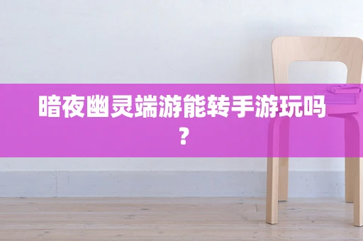 暗夜幽灵端游能转手游玩吗？