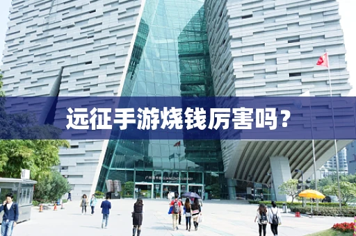 远征手游烧钱厉害吗？