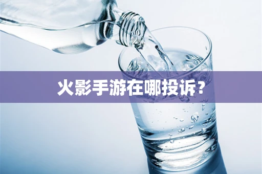 火影手游在哪投诉？