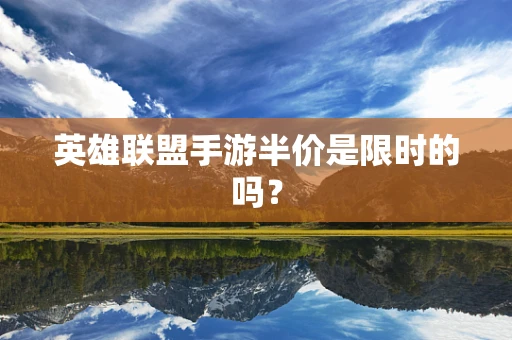 英雄联盟手游半价是限时的吗？