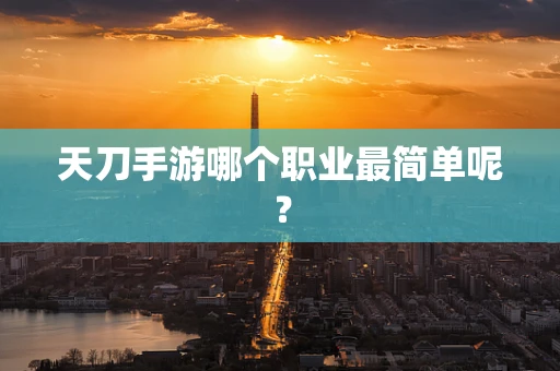 天刀手游哪个职业最简单呢？