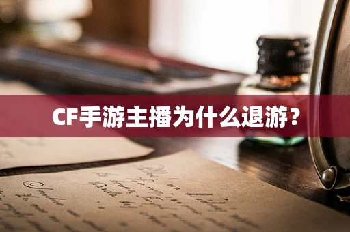 CF手游主播为什么退游？