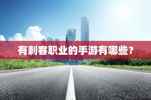 有刺客职业的手游有哪些？