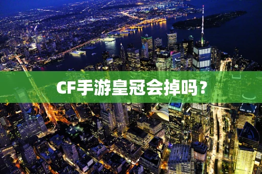 CF手游皇冠会掉吗？