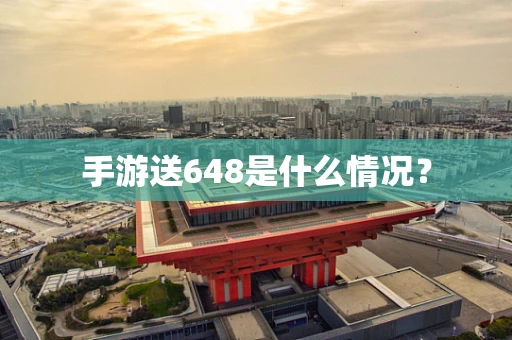 手游送648是什么情况？