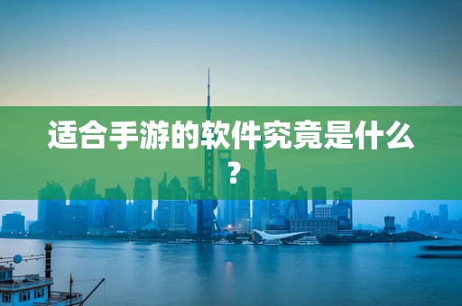 适合手游的软件究竟是什么？