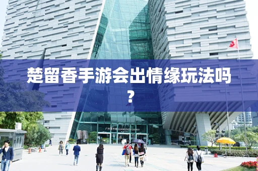 楚留香手游会出情缘玩法吗？
