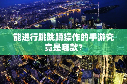 能进行跳跳蹲操作的手游究竟是哪款？