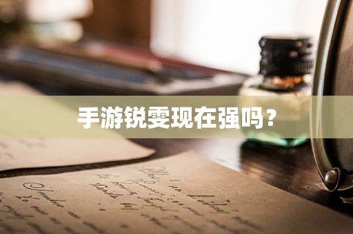 手游锐雯现在强吗？