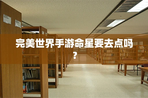完美世界手游命星要去点吗？