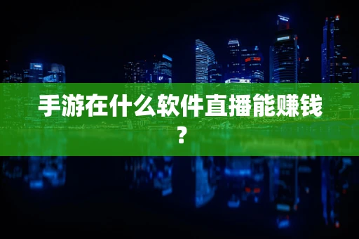 手游在什么软件直播能赚钱？