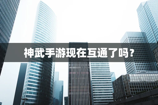 神武手游现在互通了吗？