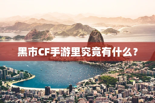 黑市CF手游里究竟有什么？