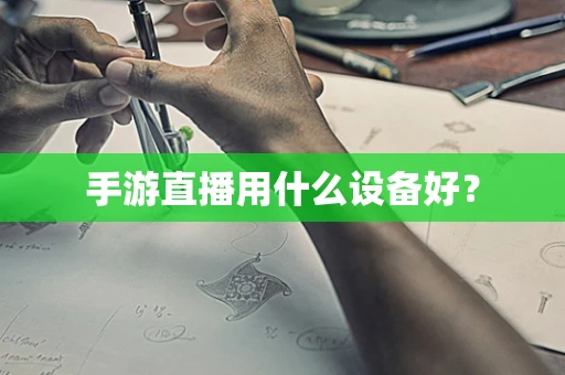 手游直播用什么设备好？