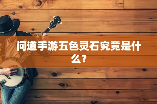 问道手游五色灵石究竟是什么？